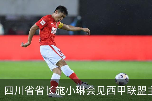 四川省省长施小琳会见西甲联盟主席：促进俱乐部深度合作