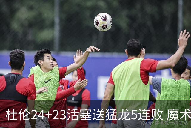 杜伦24+23活塞送猛龙5连败 魔术力克活塞