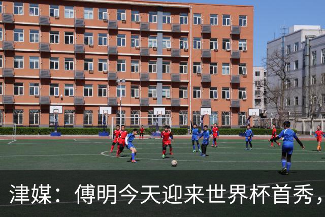 津媒：傅明今天迎来世界杯首秀，马宁、周飞也有希望近期亮相