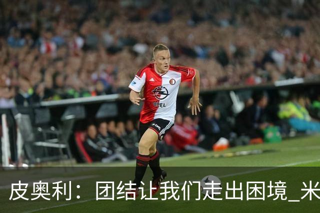 皮奥利：团结让我们走出困境 米兰配得上战胜尤文